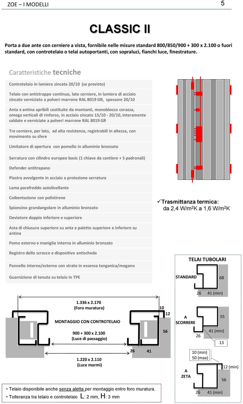 zincato verniciato a polveri marrone RL 8019 GR, spessore 20/ nta e antina apribili costituite da montanti, monoblocco corazza, omega verticali di rinforzo, in acciaio zincato 15/ - 20/,