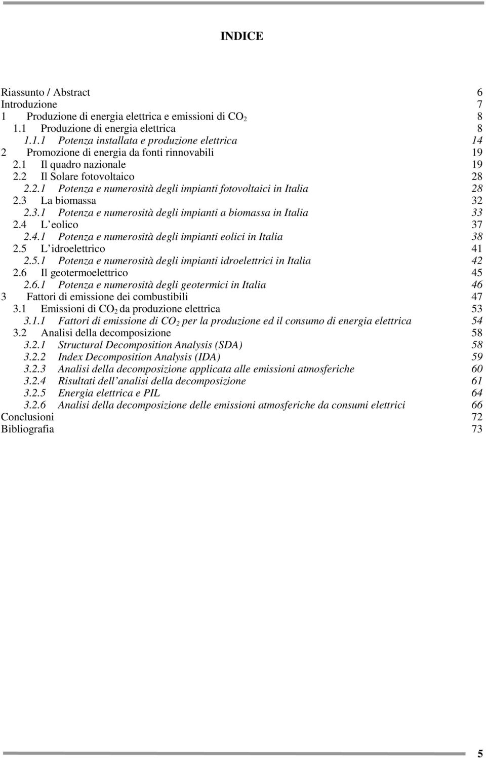 4 L eolico 37 2.4.1 Potenza e numerosità degli impianti eolici in Italia 38 2.5 L idroelettrico 41 2.5.1 Potenza e numerosità degli impianti idroelettrici in Italia 42 2.6 