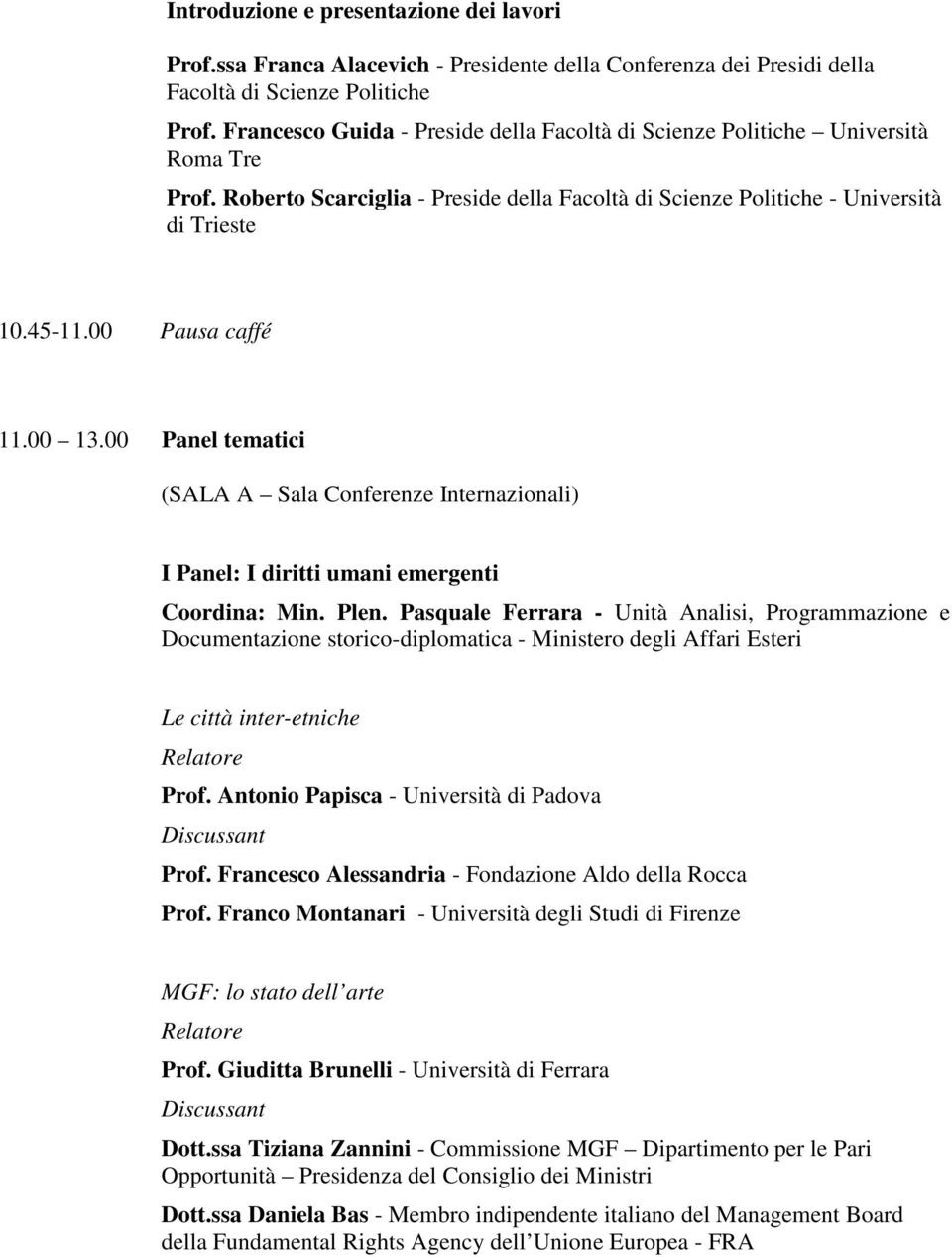 00 Pausa caffé 11.00 13.00 Panel tematici (SALA A Sala Conferenze Internazionali) I Panel: I diritti umani emergenti Coordina: Min. Plen.