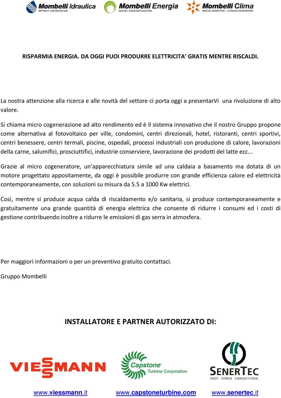 centri sportivi, centri benessere, centri termali, piscine, ospedali, processi industriali con produzione di calore, lavorazioni della carne, salumifici, prosciuttifici, industrie conserviere,