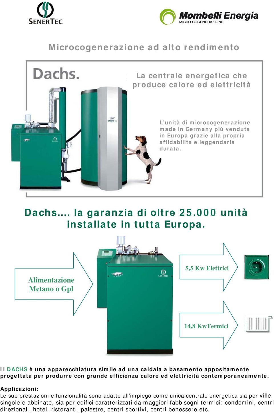 Alimentazione Metano o Gpl 5,5 Kw Elettrici 14,8 KwTermici Il DACHS è una apparecchiatura simile ad una caldaia a basamento appositamente progettata per produrre con grande efficienza calore ed