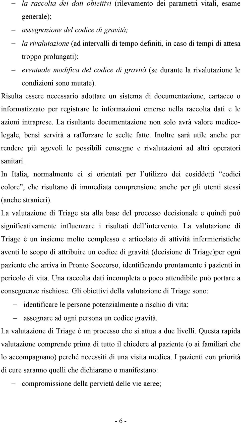 Risulta essere necessario adottare un sistema di documentazione, cartaceo o informatizzato per registrare le informazioni emerse nella raccolta dati e le azioni intraprese.