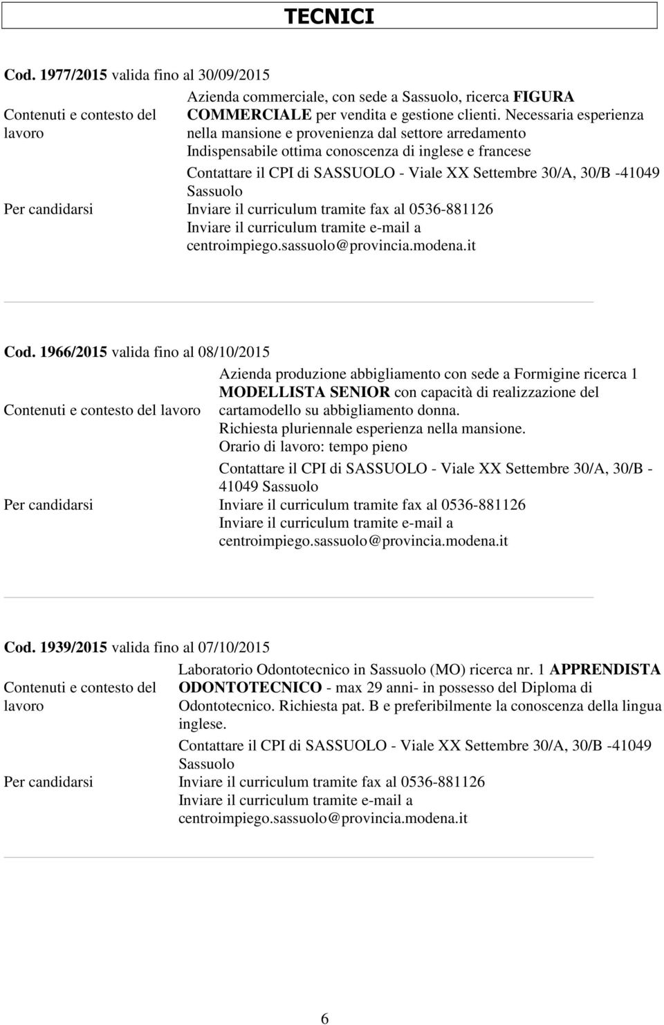 1966/2015 valida fino al 08/10/2015 Azienda produzione abbigliamento con sede a Formigine ricerca 1 MODELLISTA SENIOR con capacità di realizzazione del cartamodello su abbigliamento donna.