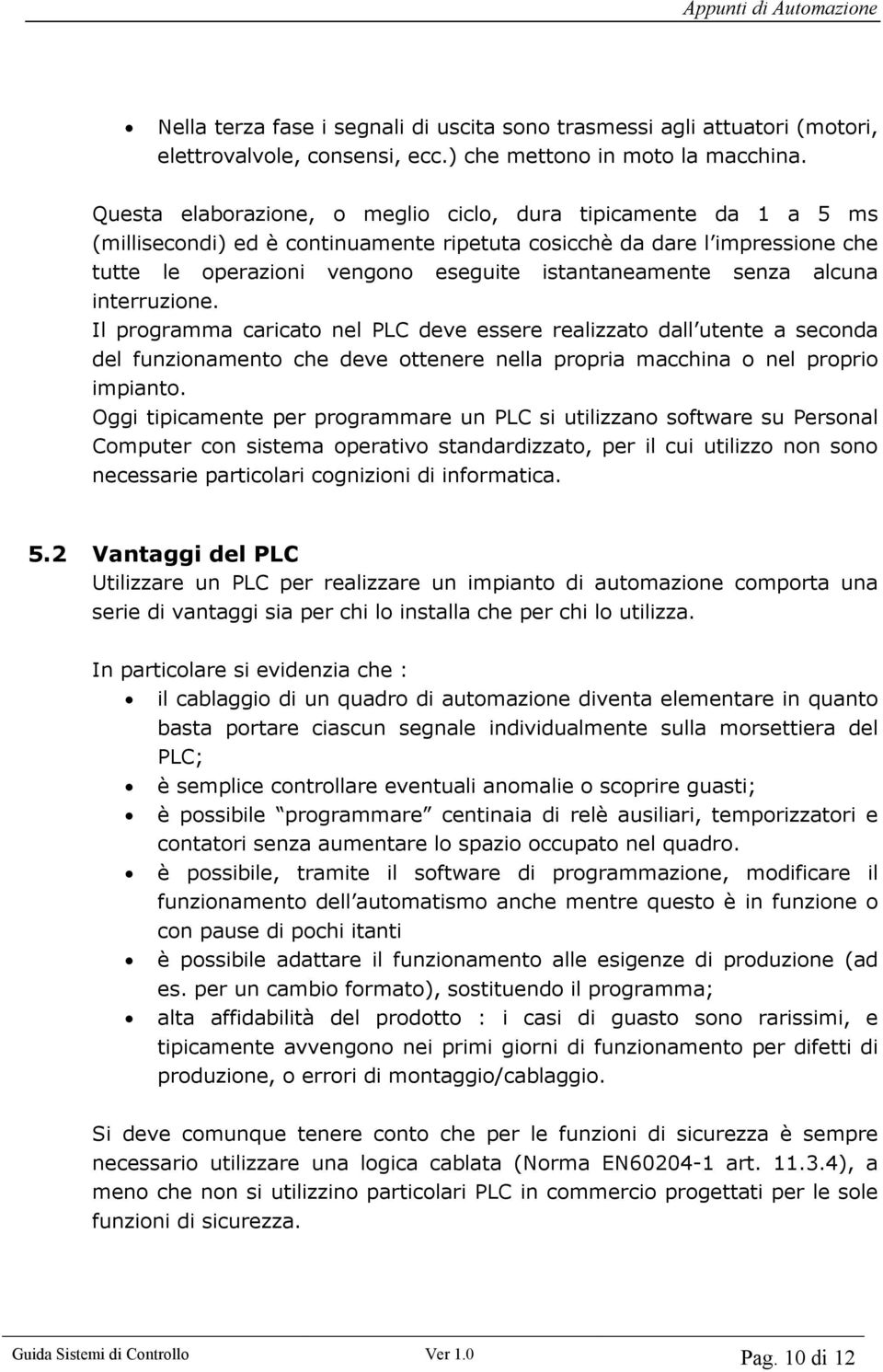 senza alcuna interruzione. Il programma caricato nel PLC deve essere realizzato dall utente a seconda del funzionamento che deve ottenere nella propria macchina o nel proprio impianto.