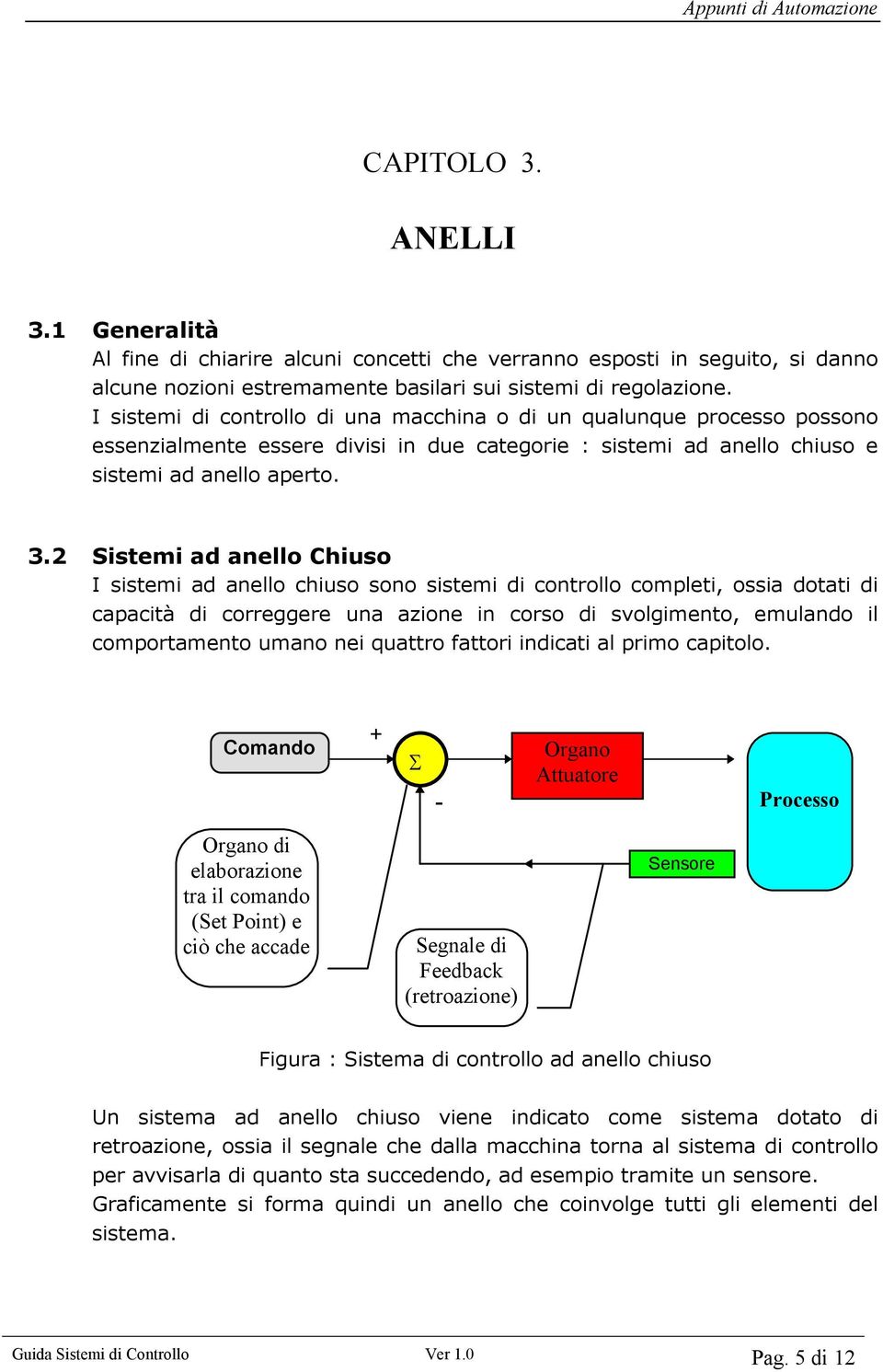 2 Sistemi ad anello Chiuso I sistemi ad anello chiuso sono sistemi di controllo completi, ossia dotati di capacità di correggere una azione in corso di svolgimento, emulando il comportamento umano