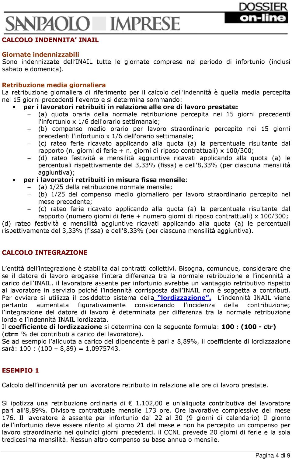 lavoratori retribuiti in relazione alle ore di lavoro prestate: (a) quota oraria della normale retribuzione percepita nei 15 giorni precedenti l'infortunio x 1/6 dell'orario settimanale; (b) compenso