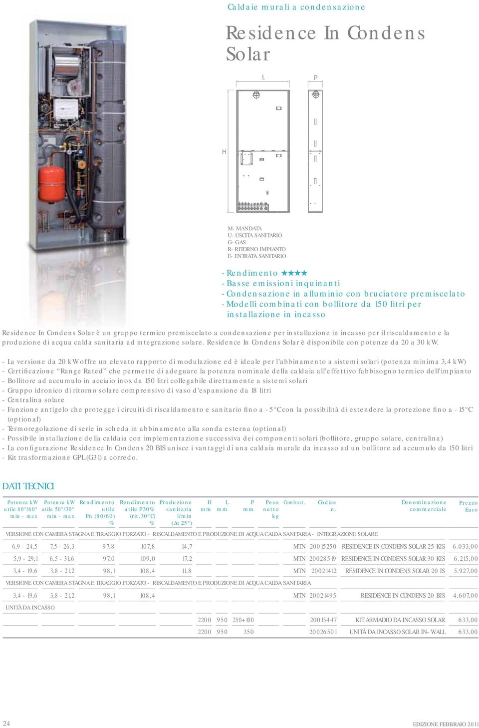 in incasso per il riscaldamento e la produzione zionediacquacaldasanitariaad calda ad integrazione solare. Residence In Condens Solar è disponibile con potenze da 20 a 30 kw.