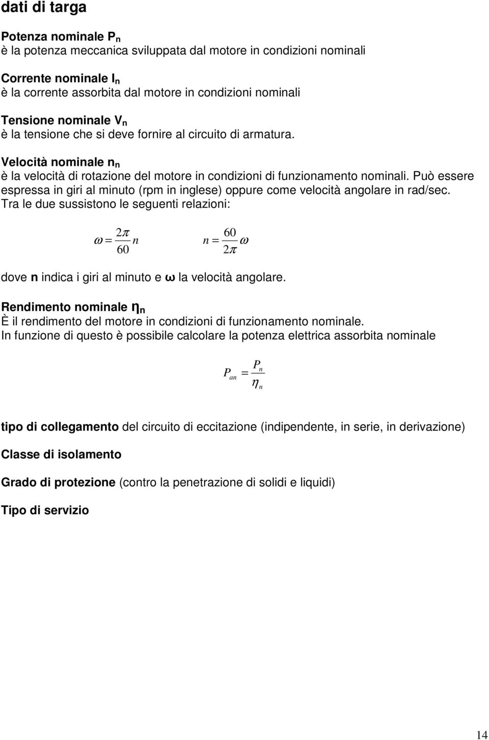 Può essere espress in giri l minuto (rpm in inglese) oppure come velocità ngolre in rd/sec.