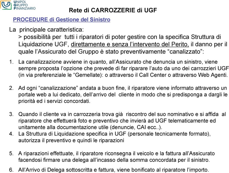 La canalizzazione avviene in quanto, all Assicurato che denuncia un sinistro, viene sempre proposta l opzione che prevede di far riparare l auto da uno dei carrozzieri UGF (in via preferenziale le