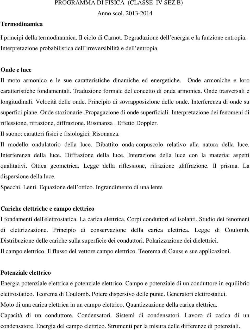 Traduzione formale del concetto di onda armonica. Onde trasversali e longitudinali. Velocità delle onde. Principio di sovrapposizione delle onde. Interferenza di onde su superfici piane.