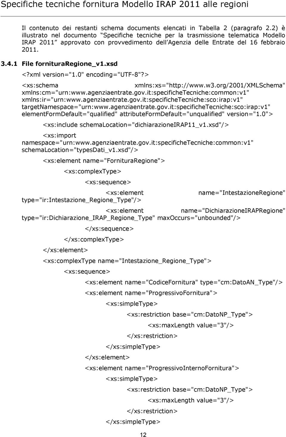 1 File fornituraregione_v1.xsd <?xml version="1.0" encoding="utf-8"?> <xs:schema xmlns:xs="http://www.w3.org/2001/xmlschema" xmlns:cm="urn:www.agenziaentrate.gov.