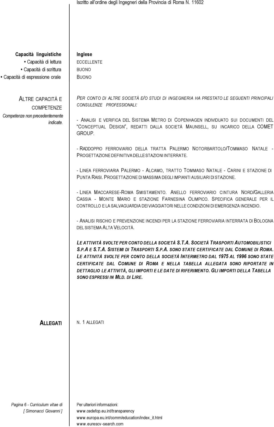 PER CONTO DI ALTRE SOCIETÀ E/O STUDI DI INGEGNERIA HA PRESTATO LE SEGUENTI PRINCIPALI CONSULENZE PROFESSIONALI: - ANALISI E VERIFICA DEL SISTEMA METRO DI COPENHAGEN INDIVIDUATO SUI DOCUMENTI DEL