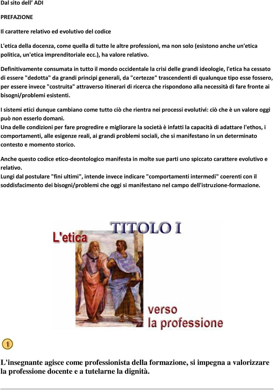 Definitivamente consumata in tutto il mondo occidentale la crisi delle grandi ideologie, l'etica ha cessato di essere "dedotta" da grandi principi generali, da "certezze" trascendenti di qualunque