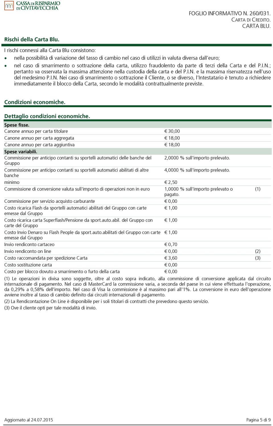 utilizzo fraudolento da parte di terzi della Carta e del P.I.N.; pertanto va osservata la massima attenzione nella custodia della carta e del P.I.N. e la massima riservatezza nell uso del medesimo P.