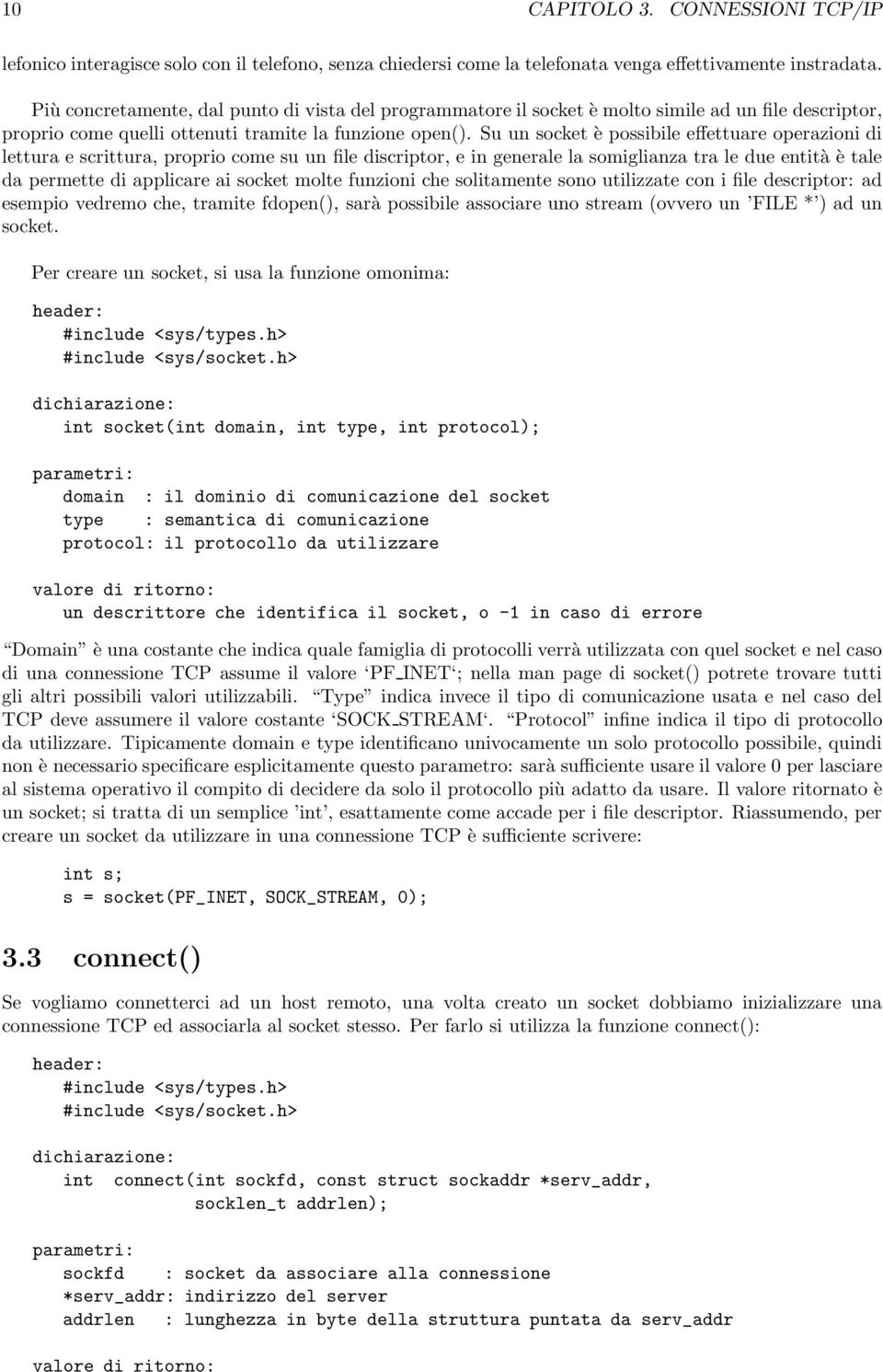 Su un socket è possibile effettuare operazioni di lettura e scrittura, proprio come su un file discriptor, e in generale la somiglianza tra le due entità è tale da permette di applicare ai socket