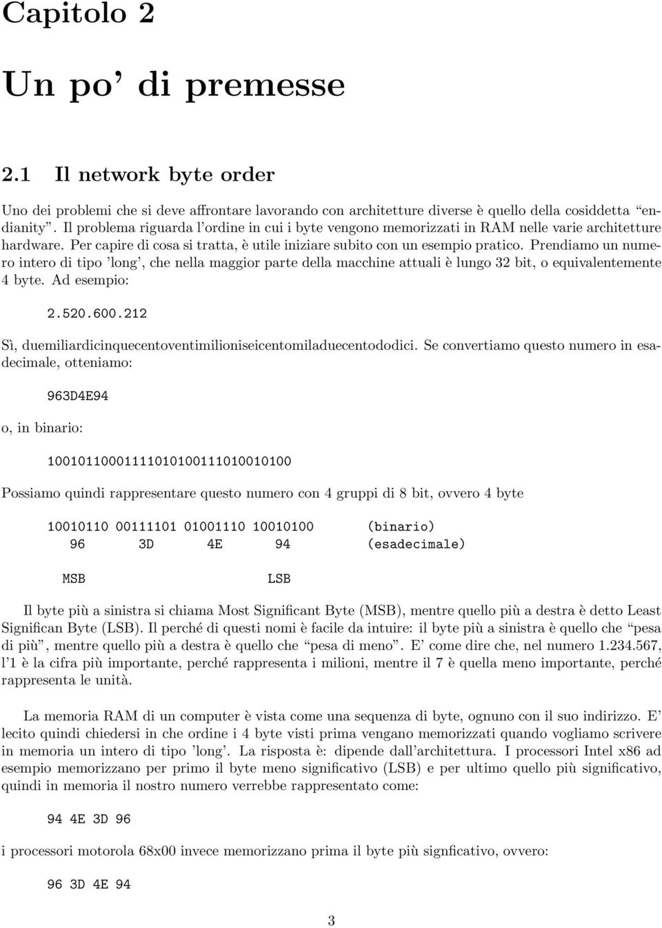 Prendiamo un numero intero di tipo long, che nella maggior parte della macchine attuali è lungo 32 bit, o equivalentemente 4 byte. Ad esempio: 2.520.600.