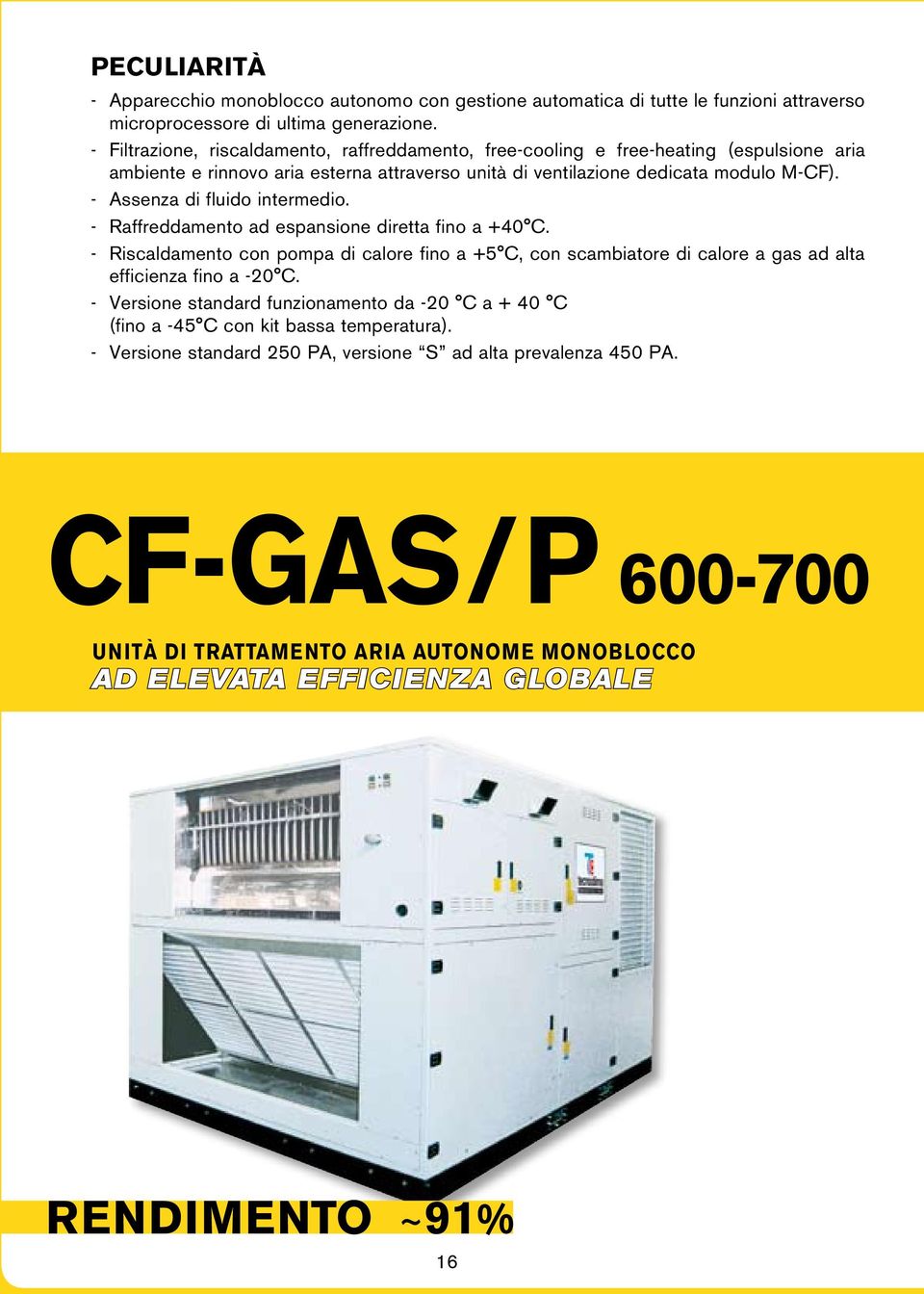 - Assenza di fluido intermedio. - Raffreddamento ad espansione diretta fino a +40 C. - Riscaldamento con pompa di calore fino a +5 C, con scambiatore di calore a gas ad alta efficienza fino a -20 C.