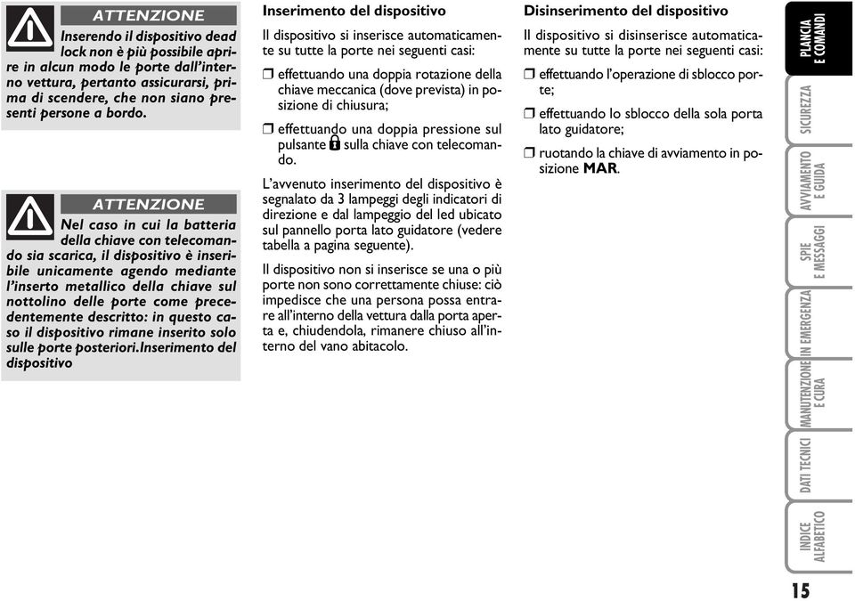 precedentemente descritto: in questo caso il dispositivo rimane inserito solo sulle porte posteriori.