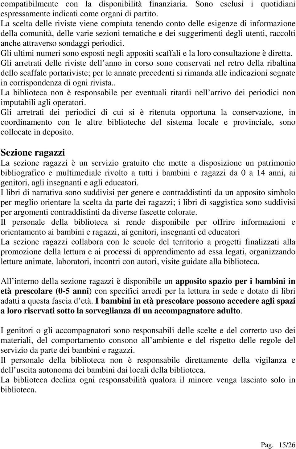 periodici. Gli ultimi numeri sono esposti negli appositi scaffali e la loro consultazione è diretta.