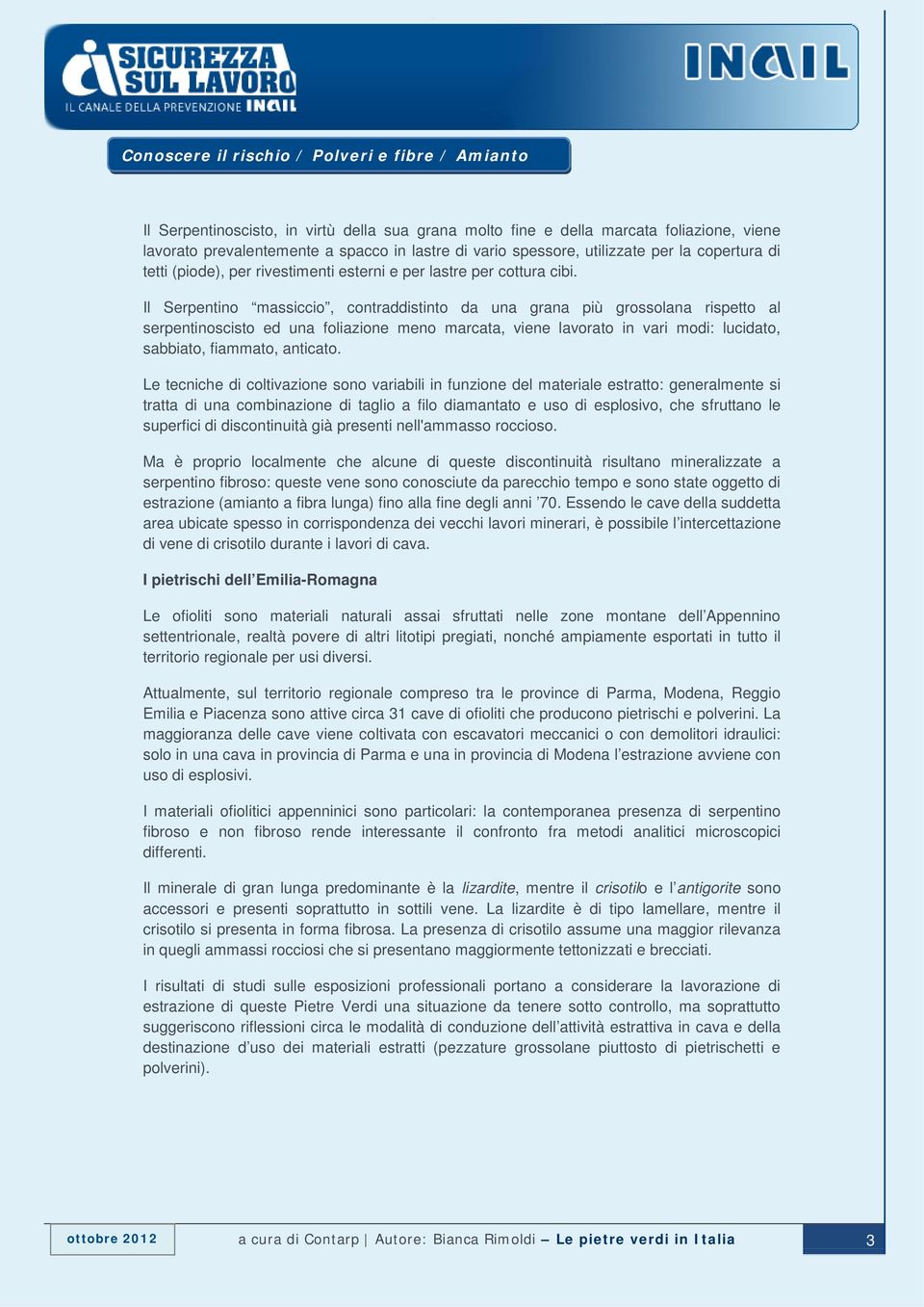 Il Serpentino massiccio, contraddistinto da una grana più grossolana rispetto al serpentinoscisto ed una foliazione meno marcata, viene lavorato in vari modi: lucidato, sabbiato, fiammato, anticato.