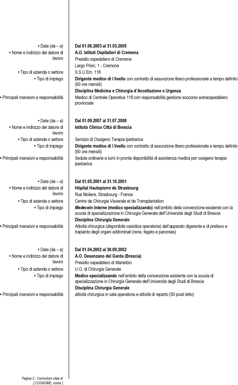 Principali mansioni e responsabilità Medico di Centrale Operativa 118 con responsabilità gestione soccorso extraospedaliero provinciale Date (da a) Dal 01.09.2007 