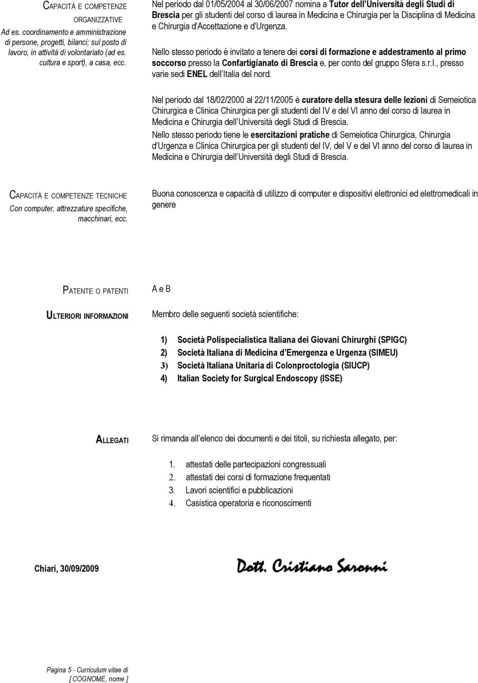 Accettazione e d Urgenza. Nello stesso periodo è invitato a tenere dei corsi di formazione e addestramento al primo soccorso presso la Confartigianato di Brescia e, per conto del gruppo Sfera s.r.l., presso varie sedi ENEL dell Italia del nord.