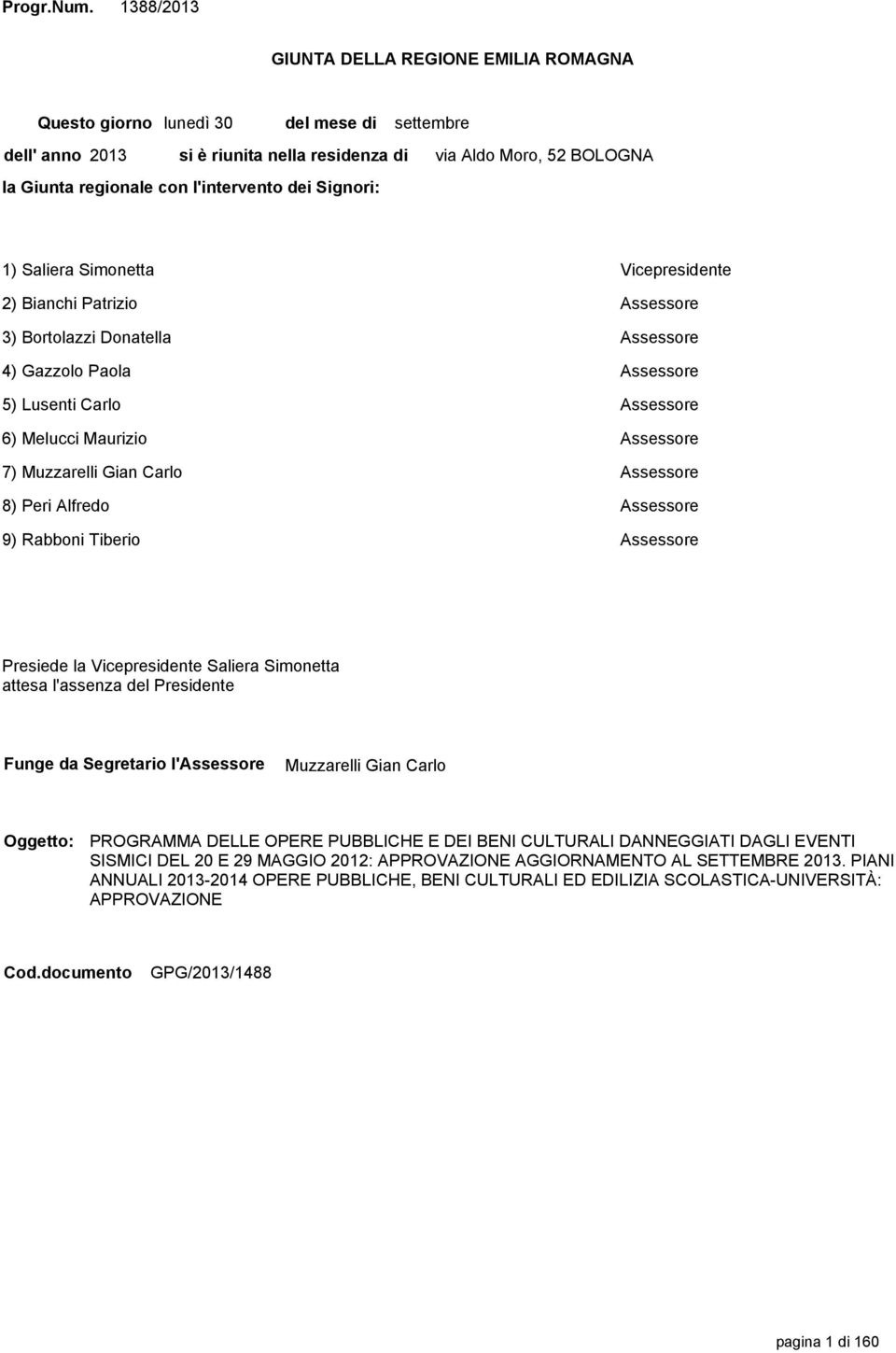 Moro, 52 BOLOGNA 1) Saliera Simonetta Vicepresidente 2) Bianchi Patrizio Assessore 3) Bortolazzi Donatella Assessore 4) Gazzolo Paola Assessore 5) Lusenti Carlo Assessore 6) Melucci Maurizio