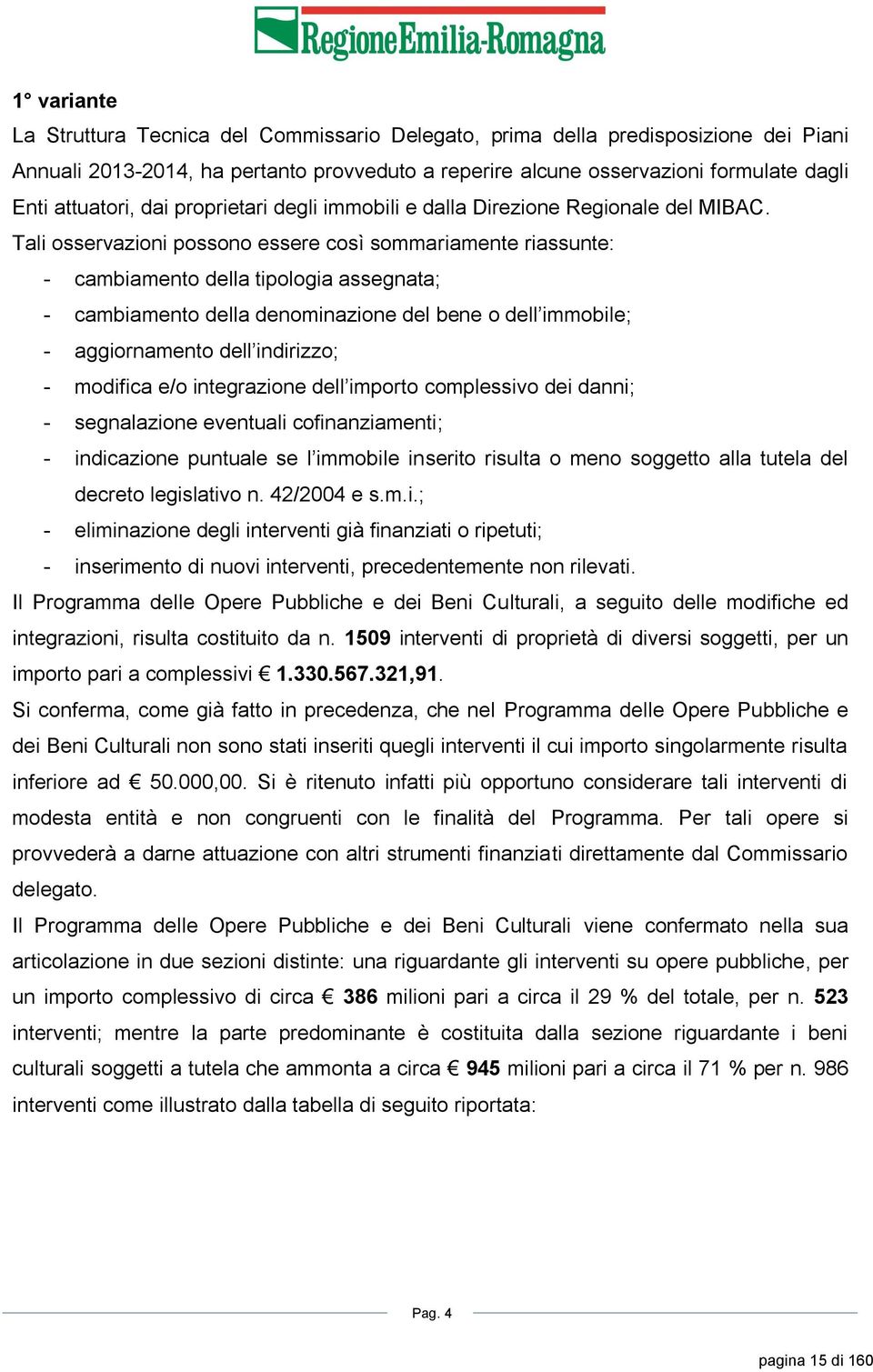 Tali osservazioni possono essere così sommariamente riassunte: - cambiamento della tipologia assegnata; - cambiamento della denominazione del bene o dell immobile; - aggiornamento dell indirizzo; -