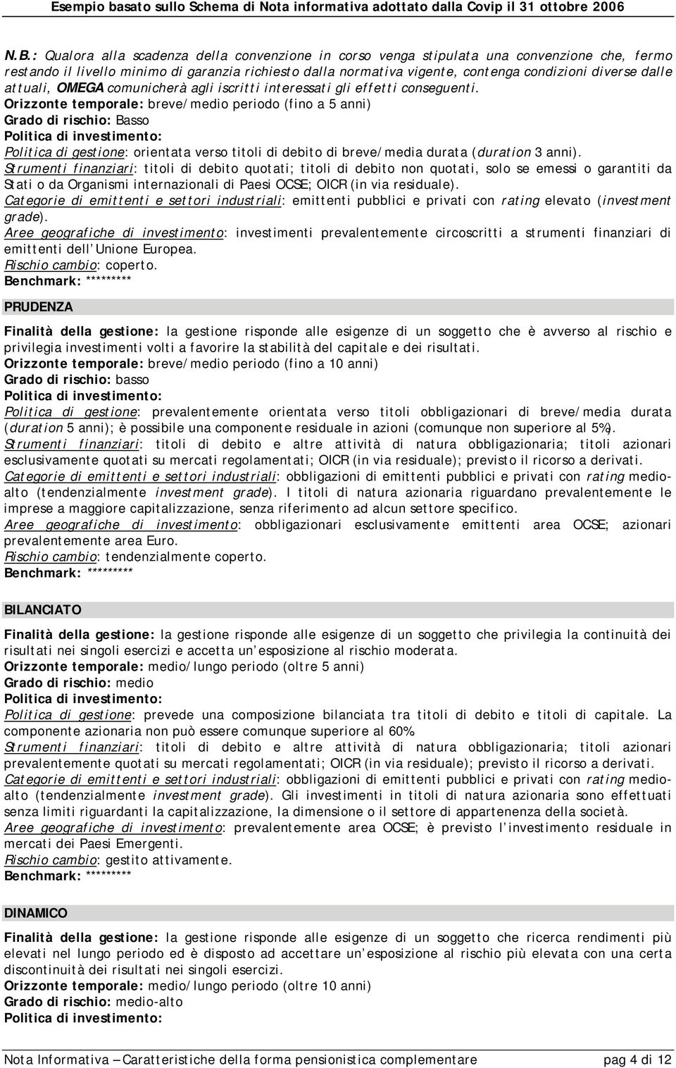 Orizzonte temporale: breve/medio periodo (fino a 5 anni) Grado di rischio: Basso Politica di investimento: Politica di gestione: orientata verso titoli di debito di breve/media durata (duration 3