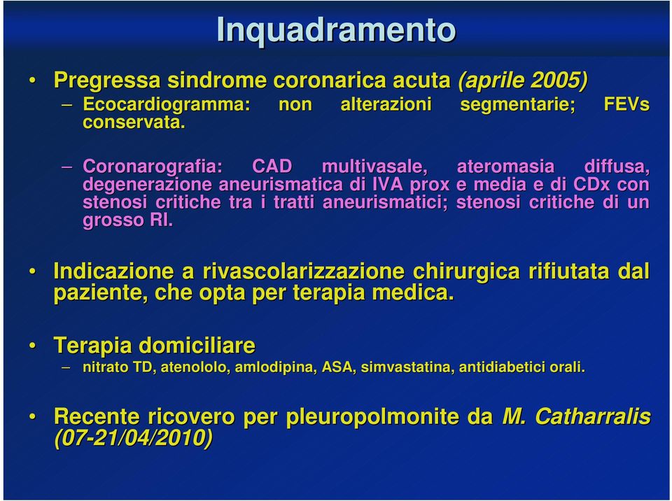 aneurismatici; stenosi critiche di un grosso RI. Indicazione a rivascolarizzazione chirurgica rifiutata dal paziente, che opta per terapia medica.