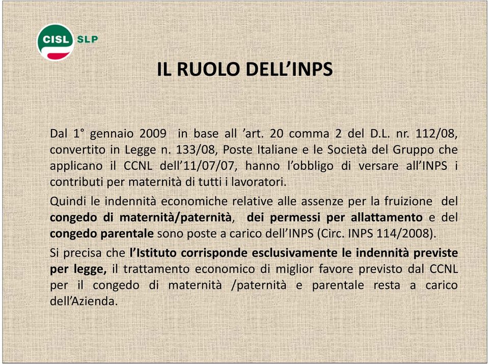 Quindi le indennità economiche relative alle assenze per la fruizione del congedo di maternità/paternità, dei permessi per allattamento e del congedo parentale sono poste a carico