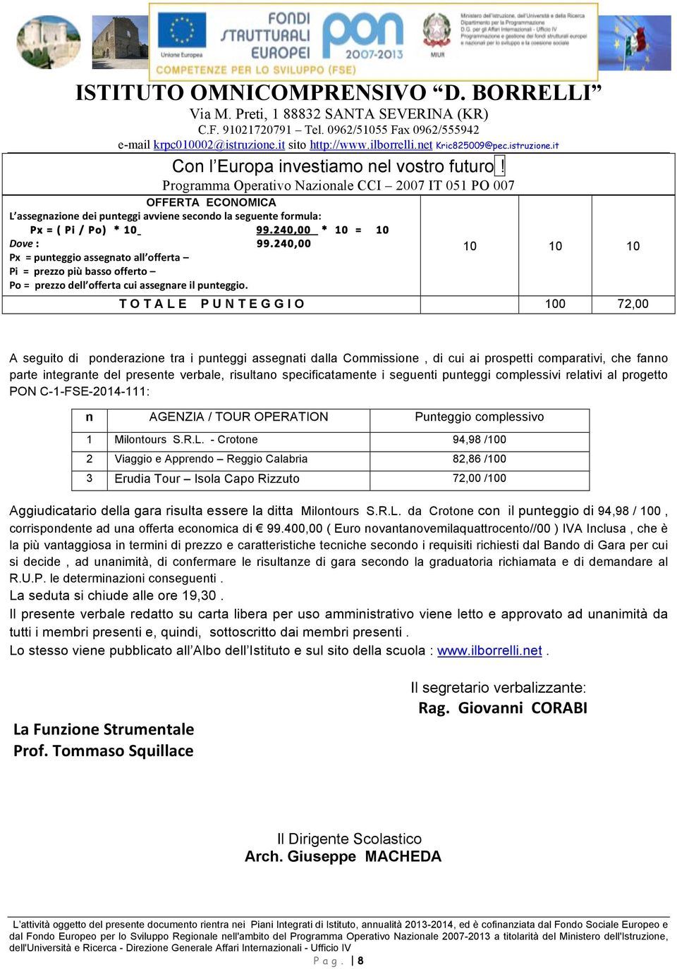 it Programma Operativo Nazionale CCI 2007 IT 01 PO 007 OFFERTA ECONOMICA L assegnazione dei punteggi avviene secondo la seguente formula: Px = ( Pi / Po) * 99.240,00 * = Dove : 99.