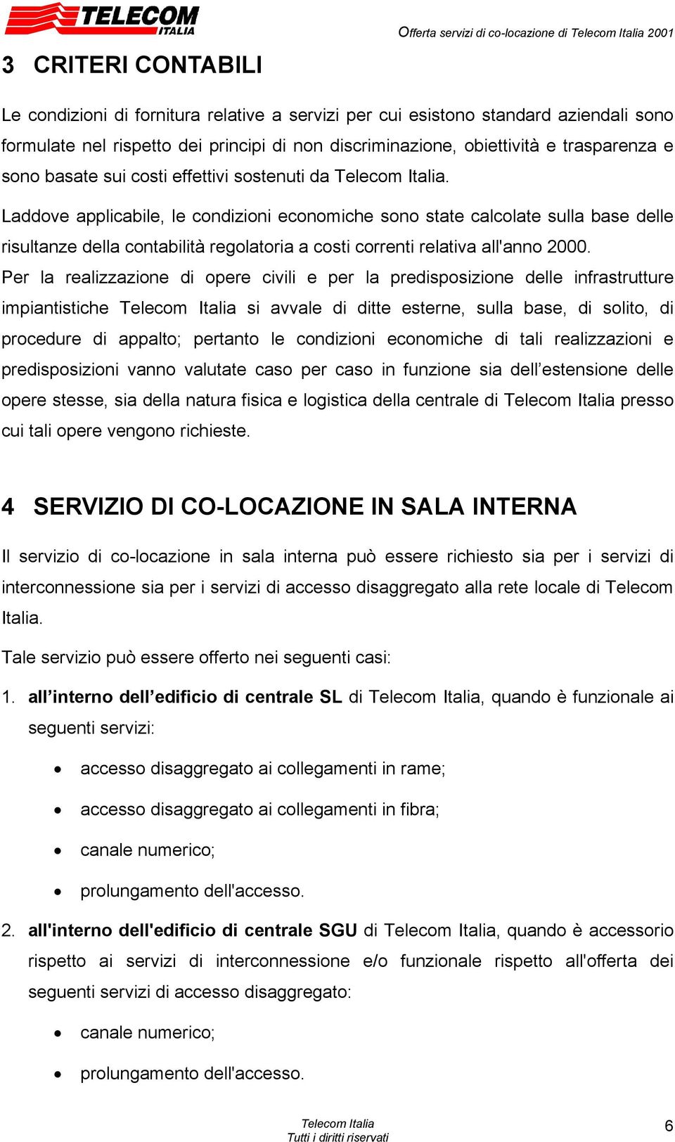 Laddove applicabile, le condizioni economiche sono state calcolate sulla base delle risultanze della contabilità regolatoria a costi correnti relativa all'anno 2000.