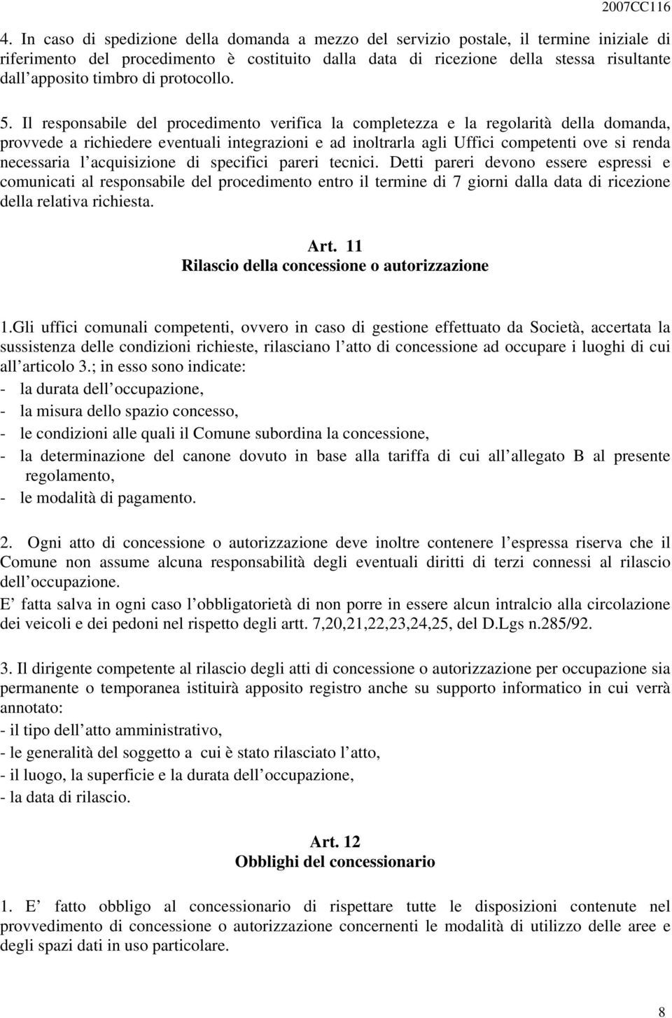 Il responsabile del procedimento verifica la completezza e la regolarità della domanda, provvede a richiedere eventuali integrazioni e ad inoltrarla agli Uffici competenti ove si renda necessaria l