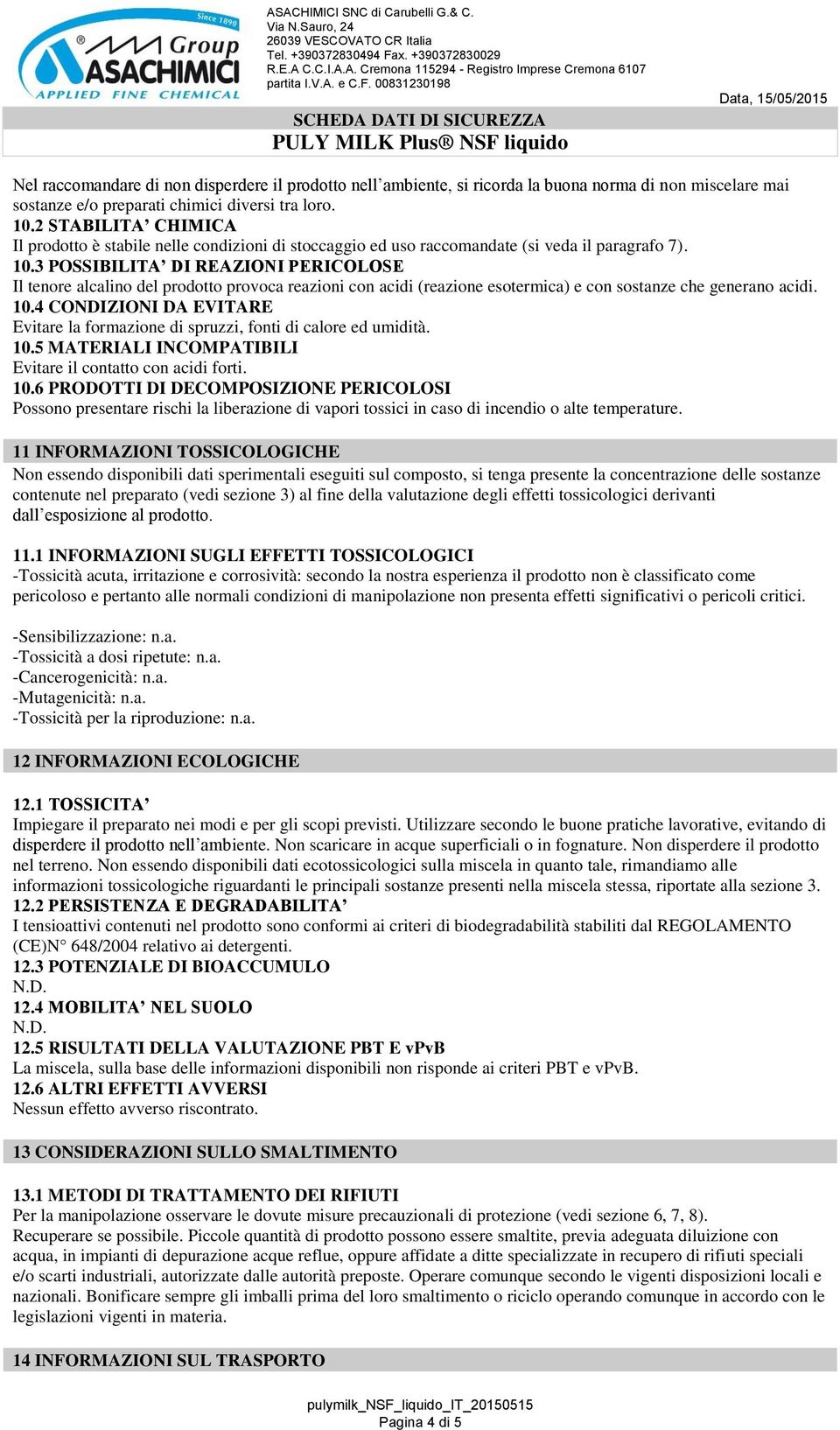 3 POSSIBILITA DI REAZIONI PERICOLOSE Il tenore alcalino del prodotto provoca reazioni con acidi (reazione esotermica) e con sostanze che generano acidi. 10.