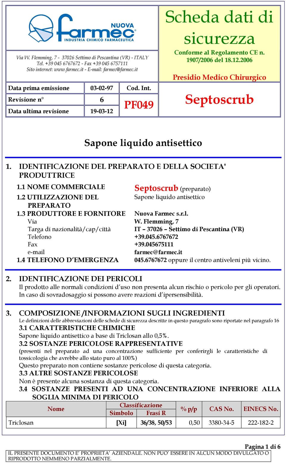 IDENTIFICAZIONE DEL PREPARATO E DELLA SOCIETA' PRODUTTRICE 1.1 NOME COMMERCIALE Septoscrub (preparato) 1.2 UTILIZZAZIONE DEL Sapone liquido antisettico PREPARATO 1.