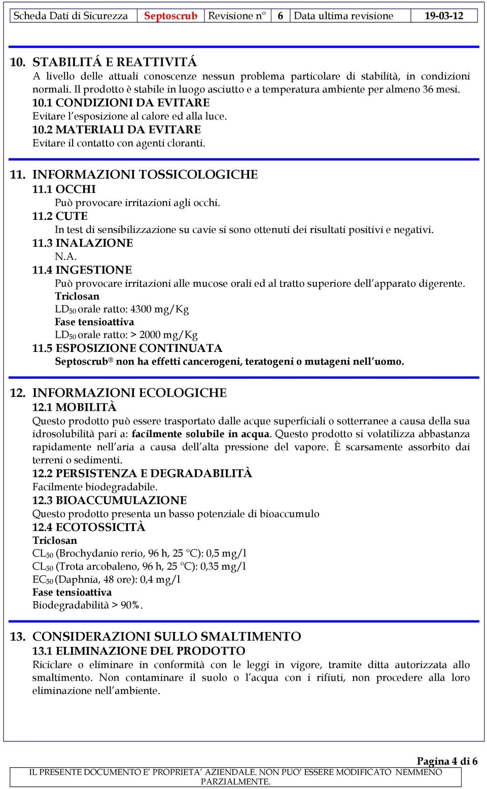 11. INFORMAZIONI TOSSICOLOGICHE 11.1 OCCHI Può provocare irritazioni agli occhi. 11.2 CUTE In test di sensibilizzazione su cavie si sono ottenuti dei risultati positivi e negativi. 11.3 INALAZIONE 11.