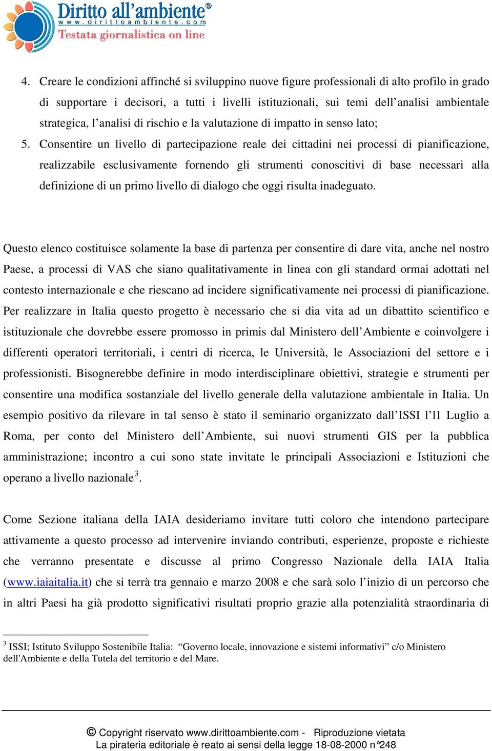 Consentire un livello di partecipazione reale dei cittadini nei processi di pianificazione, realizzabile esclusivamente fornendo gli strumenti conoscitivi di base necessari alla definizione di un