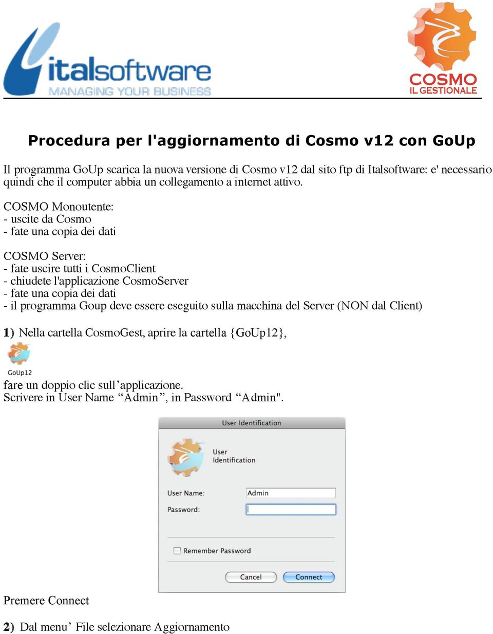 COSMO Monoutente: - uscite da Cosmo - fate una copia dei dati COSMO Server: - fate uscire tutti i CosmoClient - chiudete l'applicazione CosmoServer - fate una copia dei