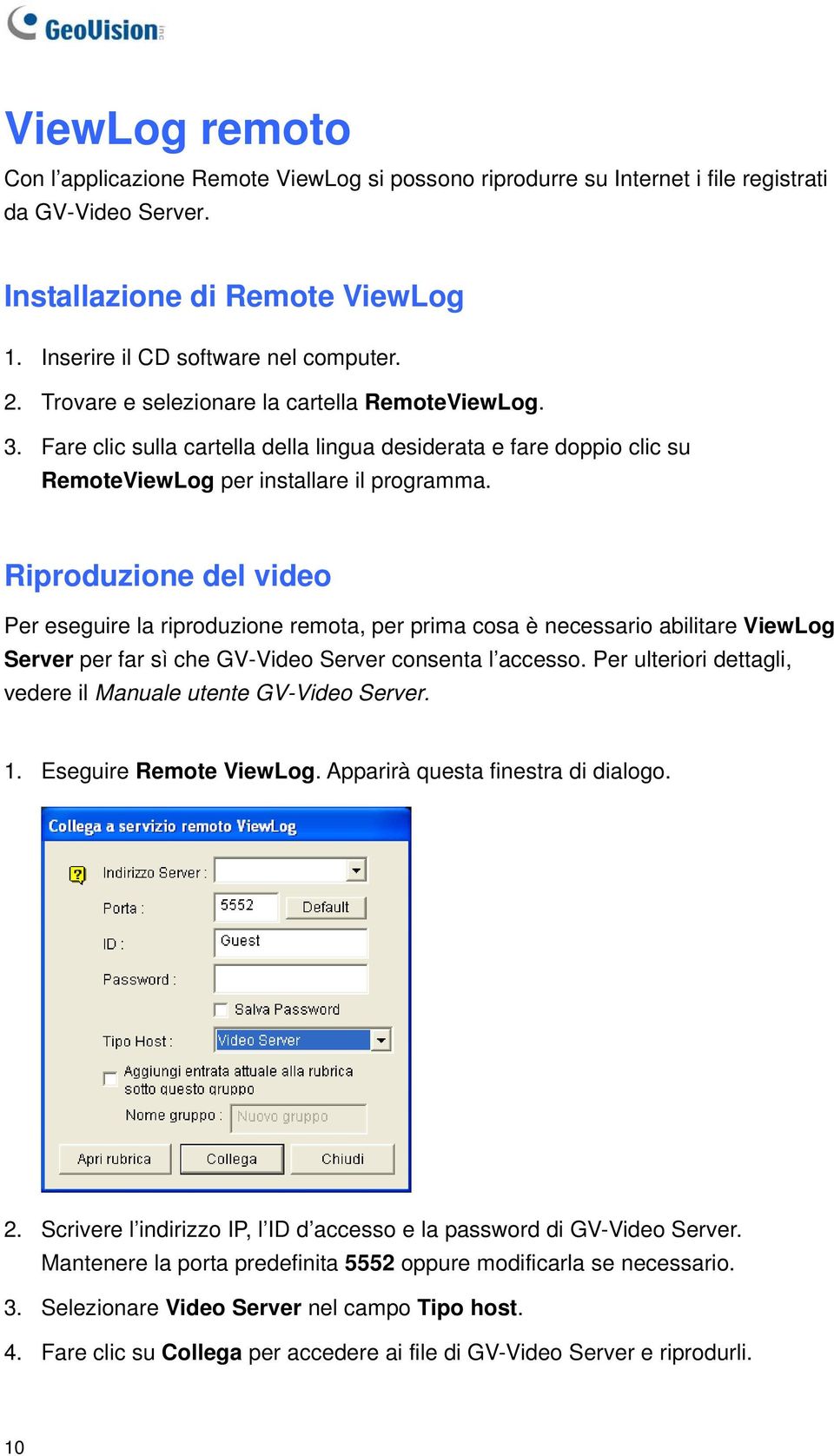 Riproduzione del video Per eseguire la riproduzione remota, per prima cosa è necessario abilitare ViewLog Server per far sì che GV-Video Server consenta l accesso.