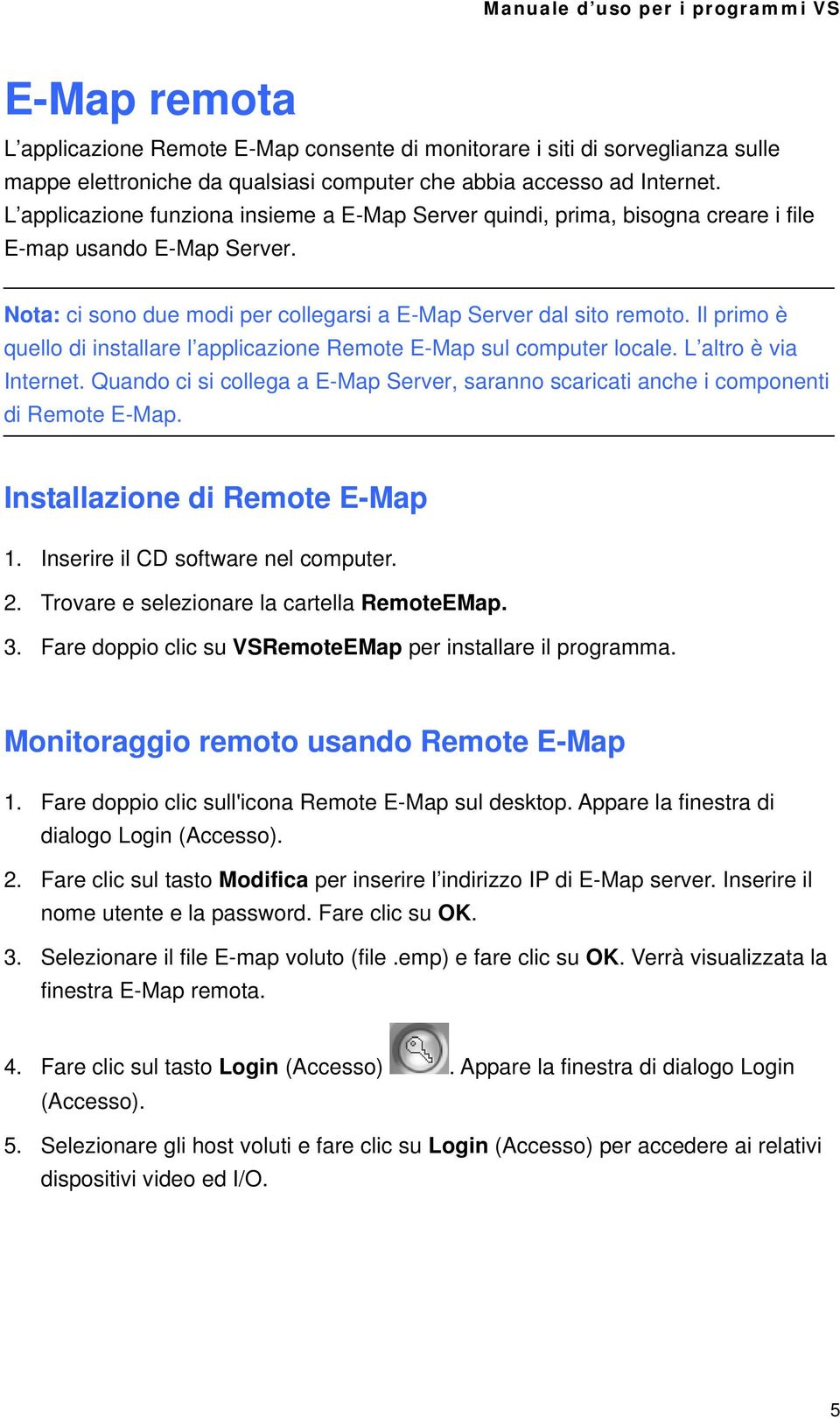 Il primo è quello di installare l applicazione Remote E-Map sul computer locale. L altro è via Internet. Quando ci si collega a E-Map Server, saranno scaricati anche i componenti di Remote E-Map.