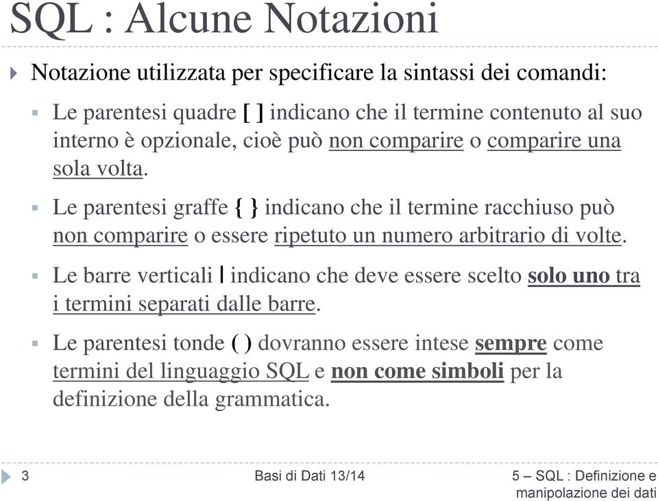 Le parentesi graffe { } indicano che il termine racchiuso può non comparire o essere ripetuto un numero arbitrario di volte.