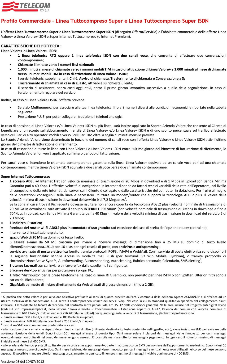 CARATTERISTICHE DELL OFFERTA : Linea Valore+ o Linea Valore+ ISDN: 1 linea telefonica RTG oppure 1 linea telefonica ISDN con due canali voce, che consente di effettuare due conversazioni