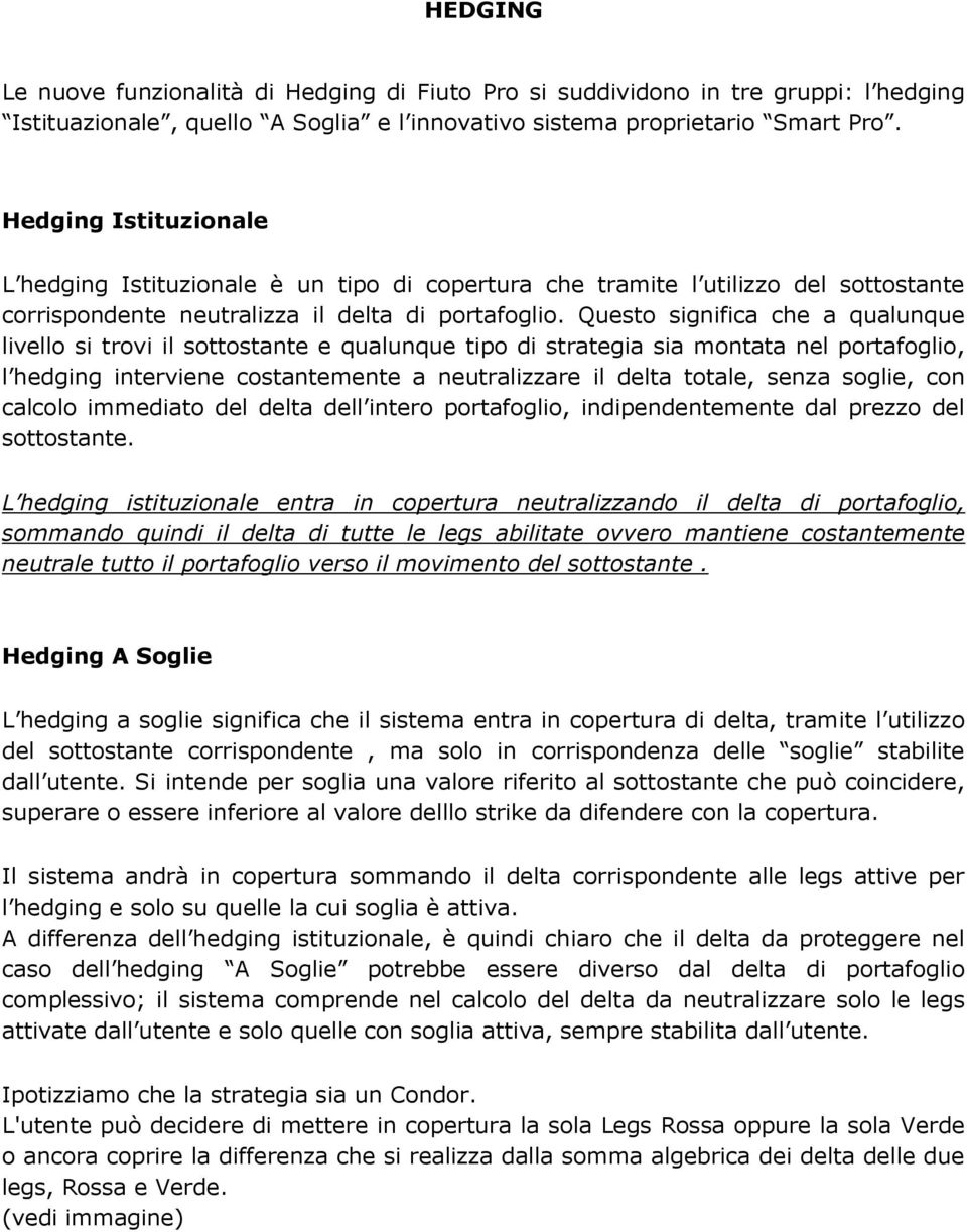 Questo significa che a qualunque livello si trovi il sottostante e qualunque tipo di strategia sia montata nel portafoglio, l hedging interviene costantemente a neutralizzare il delta totale, senza