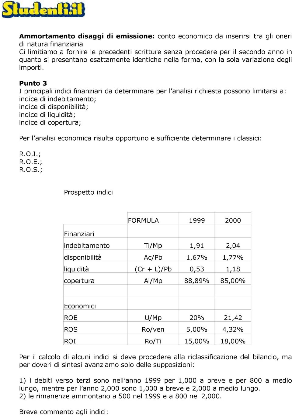 Punto 3 I principali indici finanziari da determinare per l analisi richiesta possono limitarsi a: indice di indebitamento; indice di disponibilità; indice di liquidità; indice di copertura; Per l