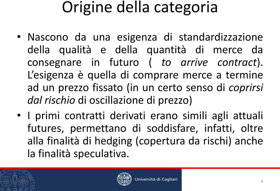 L esigenza è quella di comprare merce a termine ad un prezzo fissato (in un certo senso di coprirsi dal rischio di