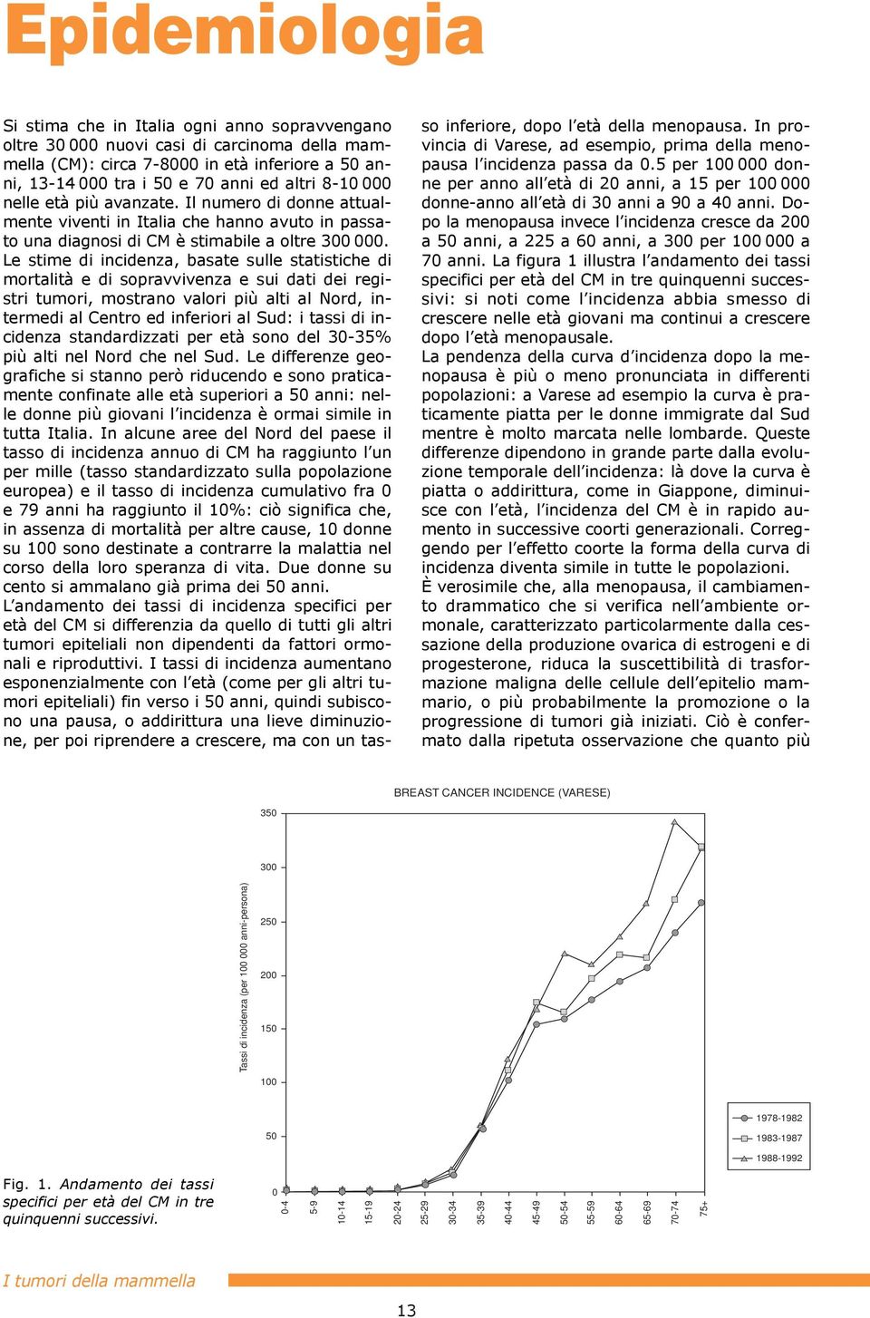 Le stime di incidenza, basate sulle statistiche di mortalitˆ e di sopravvivenza e sui dati dei registri tumori, mostrano valori pi alti al Nord, intermedi al Centro ed inferiori al Sud: i tassi di