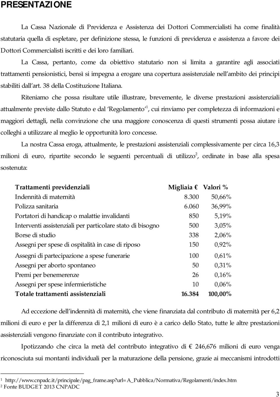 La Cassa, pertanto, come da obiettivo statutario non si limita a garantire agli associati trattamenti pensionistici, bensì si impegna a erogare una copertura assistenziale nell ambito dei principi