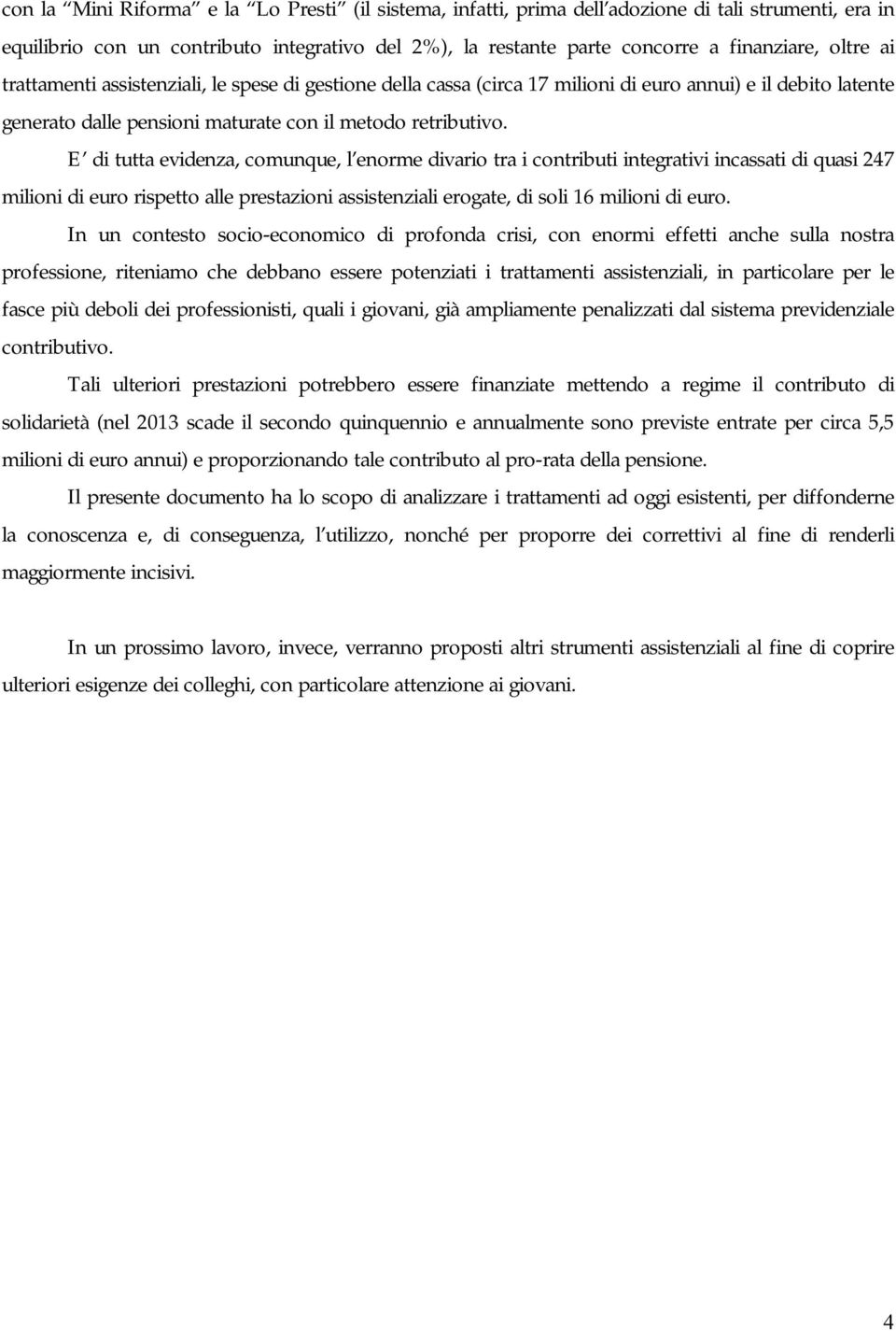 E di tutta evidenza, comunque, l enorme divario tra i contributi integrativi incassati di quasi 247 milioni di euro rispetto alle prestazioni assistenziali erogate, di soli 16 milioni di euro.