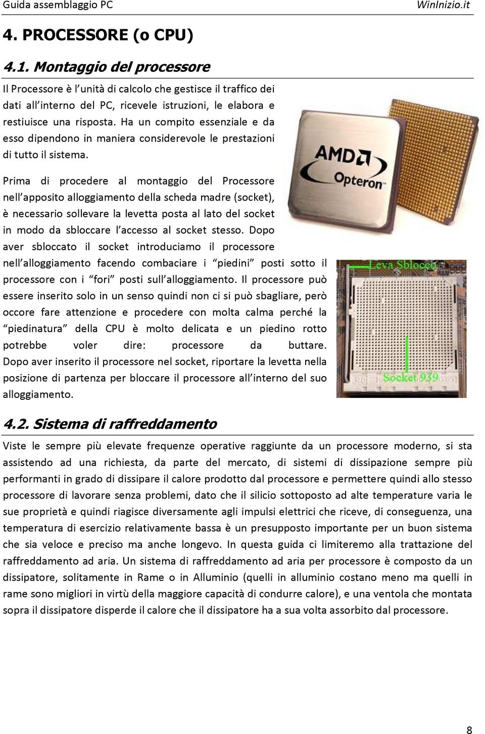 Prima di procedere al montaggio del Processore nell apposito alloggiamento della scheda madre (socket), è necessario sollevare la levetta posta al lato del socket in modo da sbloccare l accesso al